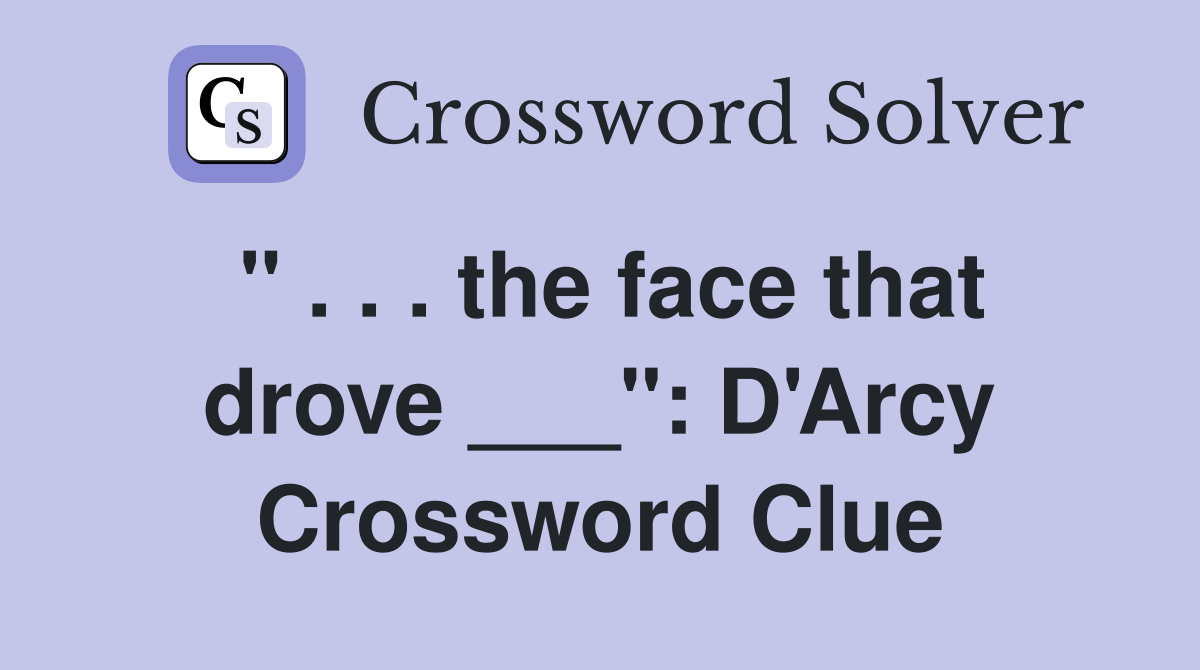 " . . . the face that drove ___": D'Arcy Crossword Clue