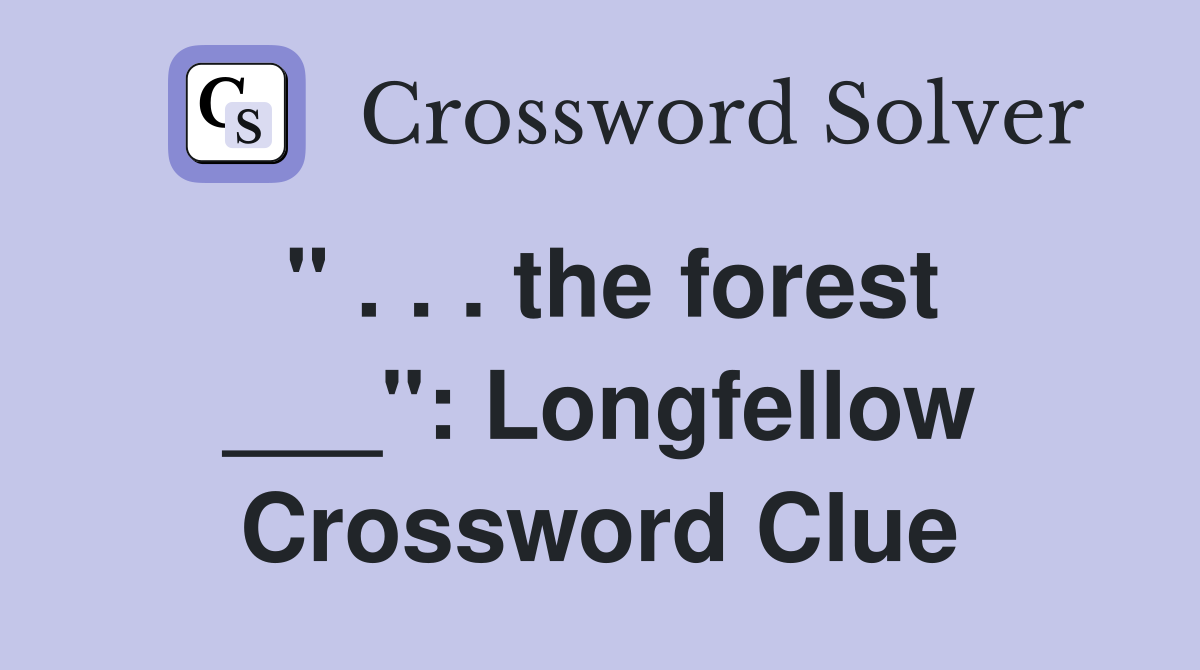 " . . . the forest ___": Longfellow Crossword Clue