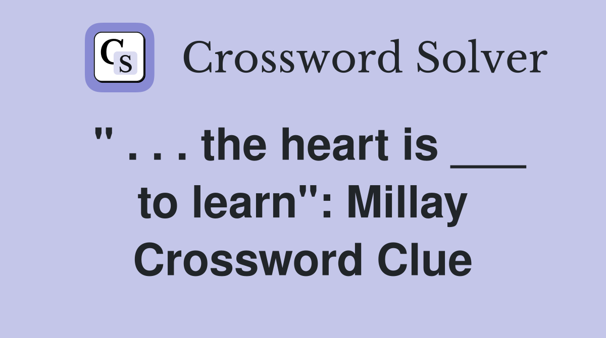 " . . . the heart is ___ to learn": Millay Crossword Clue