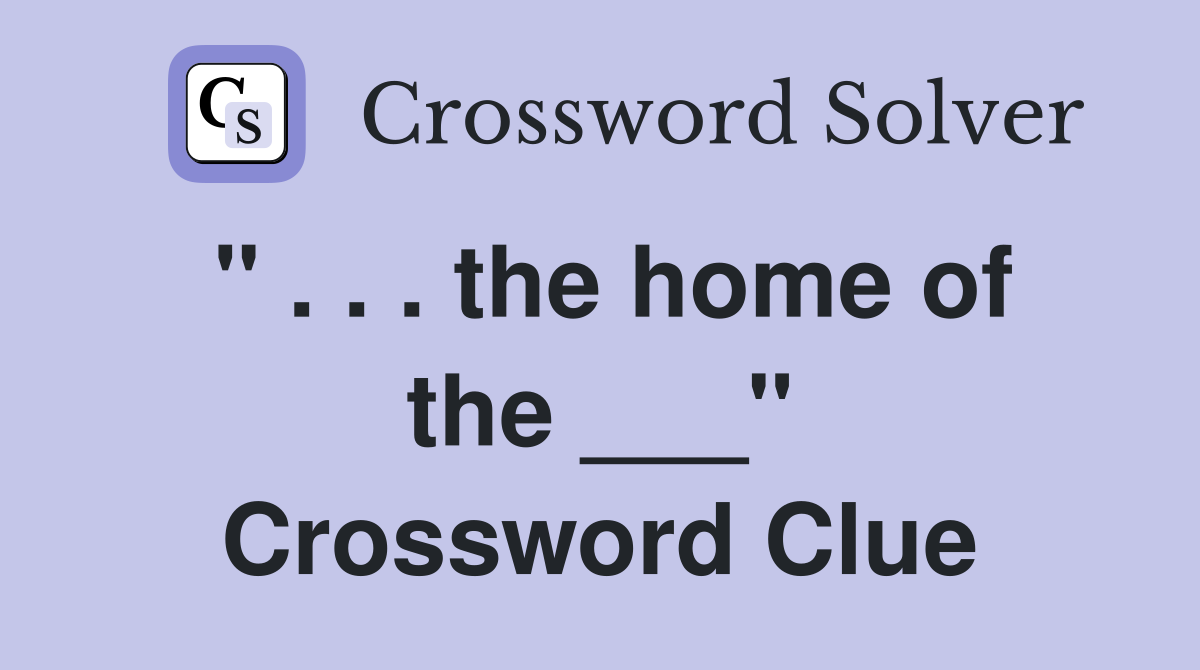 " . . . the home of the ___" Crossword Clue