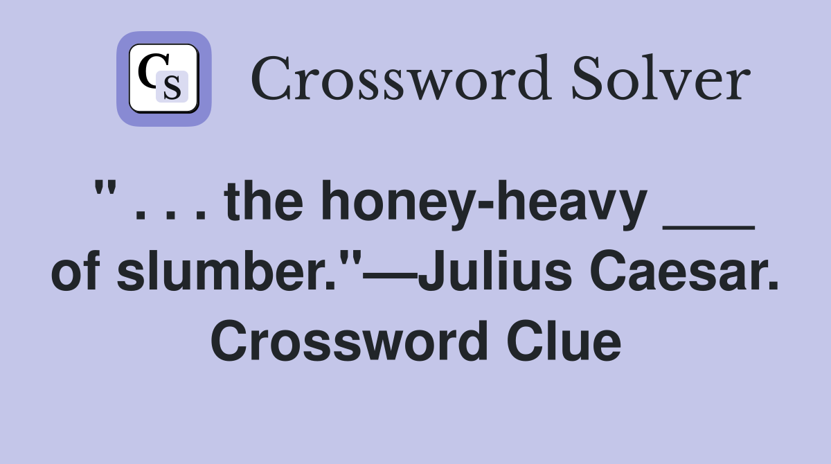 " . . . the honey-heavy ___ of slumber."—Julius Caesar. Crossword Clue