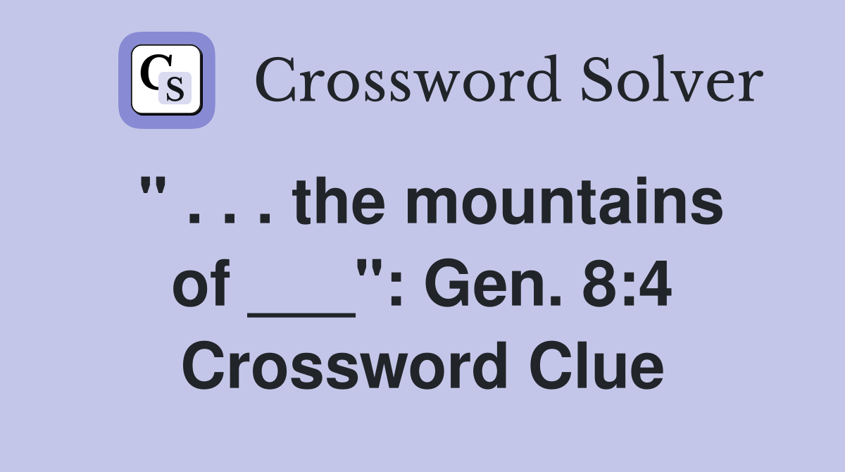 " . . . the mountains of ___": Gen. 8:4 Crossword Clue