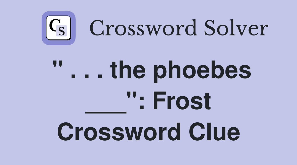 " . . . the phoebes ___": Frost Crossword Clue