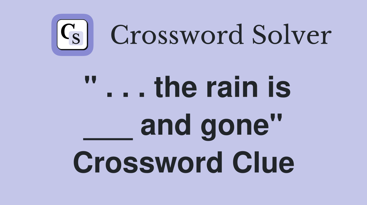 " . . . the rain is ___ and gone" Crossword Clue