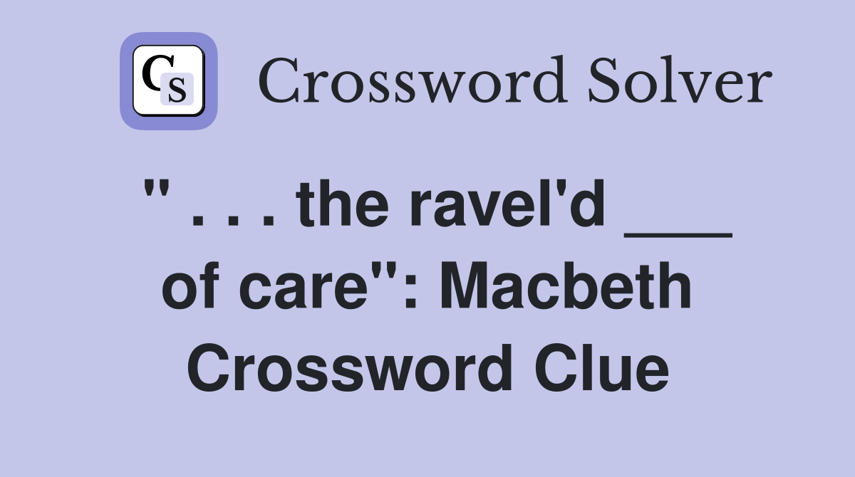 " . . . the ravel'd ___ of care": Macbeth Crossword Clue
