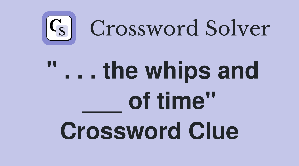 " . . . the whips and ___ of time" Crossword Clue