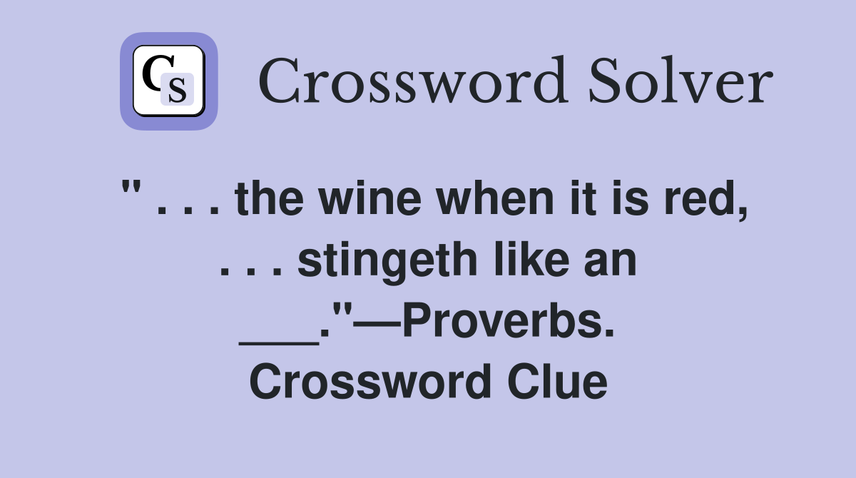 " . . . the wine when it is red, . . . stingeth like an ___."—Proverbs. Crossword Clue