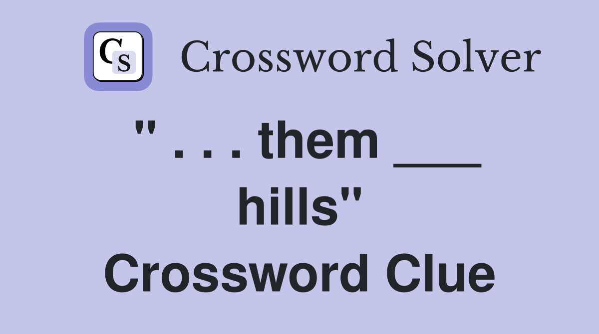 " . . . them ___ hills" Crossword Clue