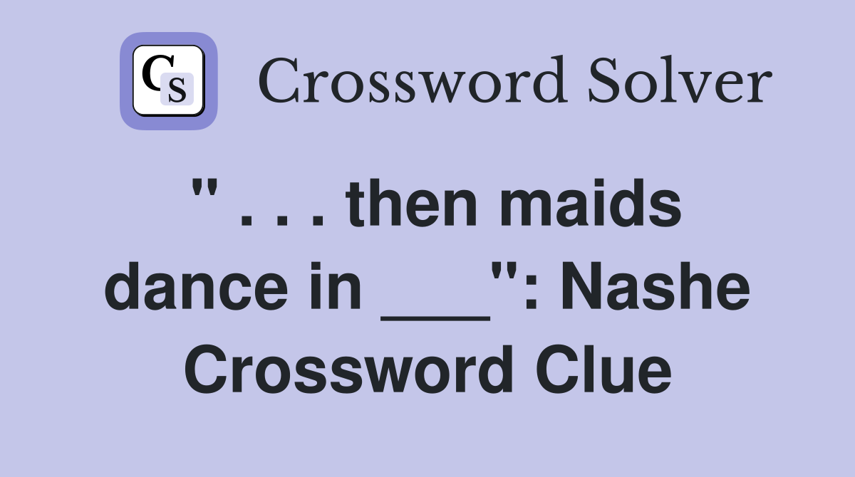 " . . . then maids dance in ___": Nashe Crossword Clue