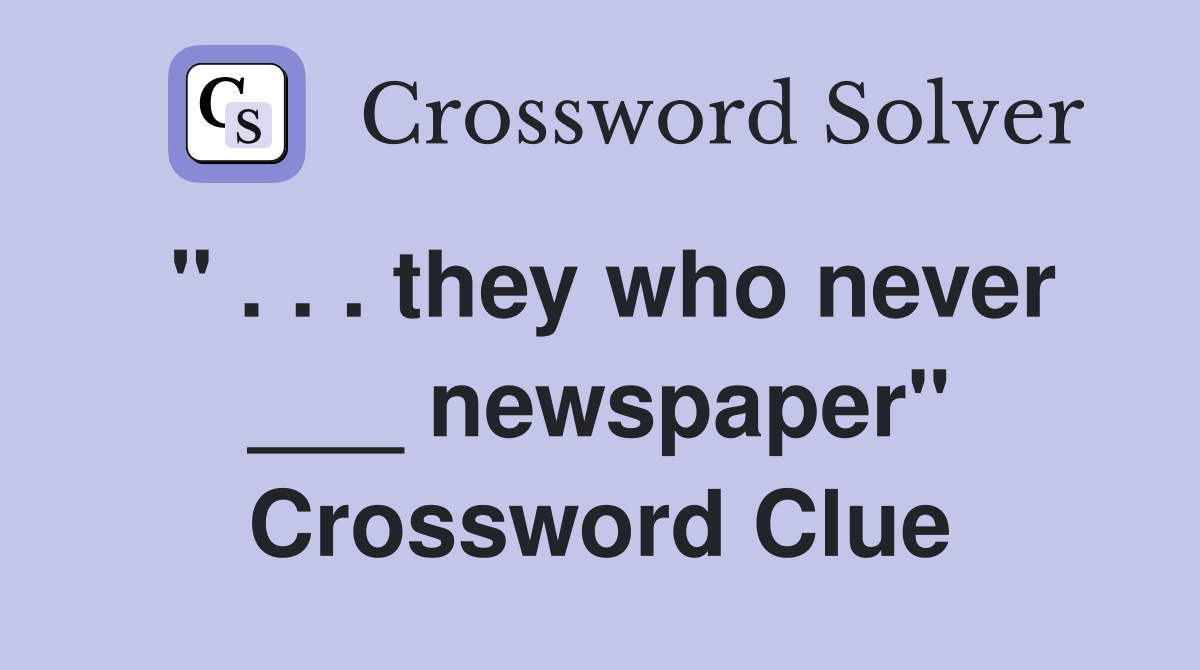 " . . . they who never ___ newspaper" Crossword Clue