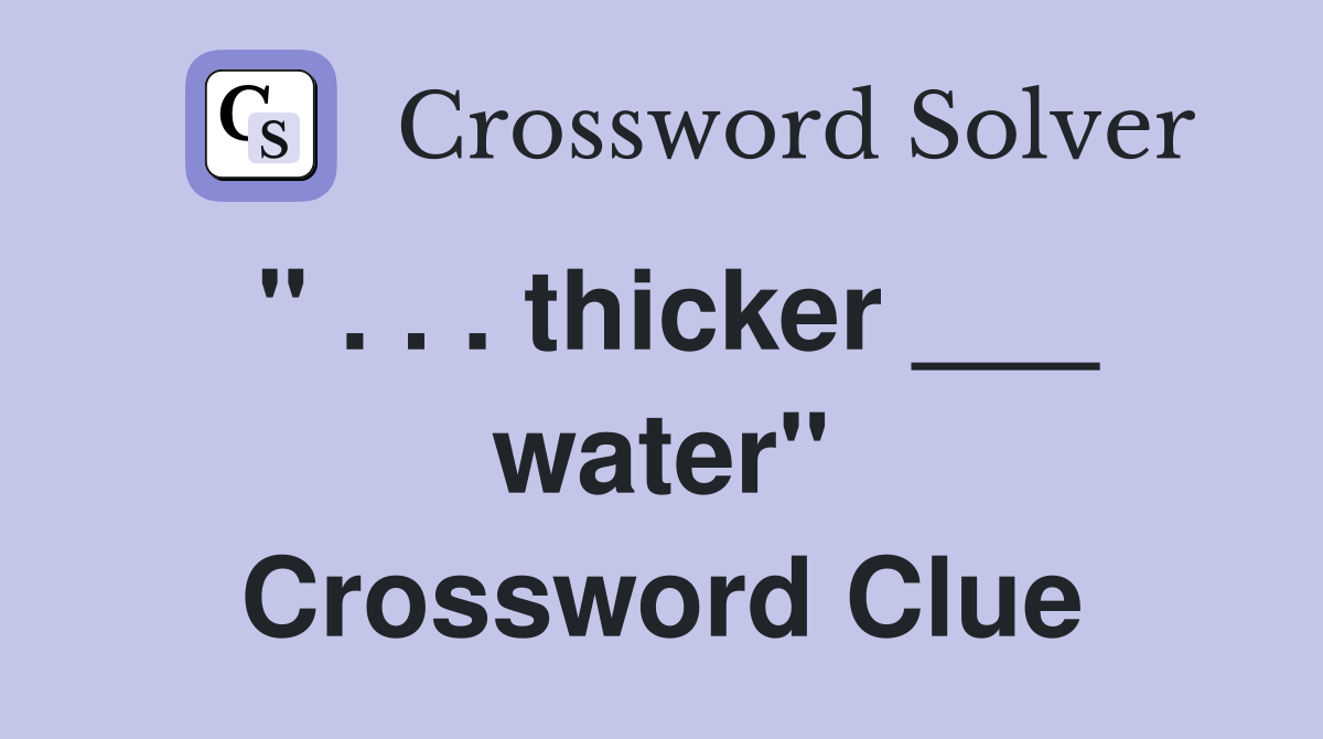 " . . . thicker ___ water" Crossword Clue