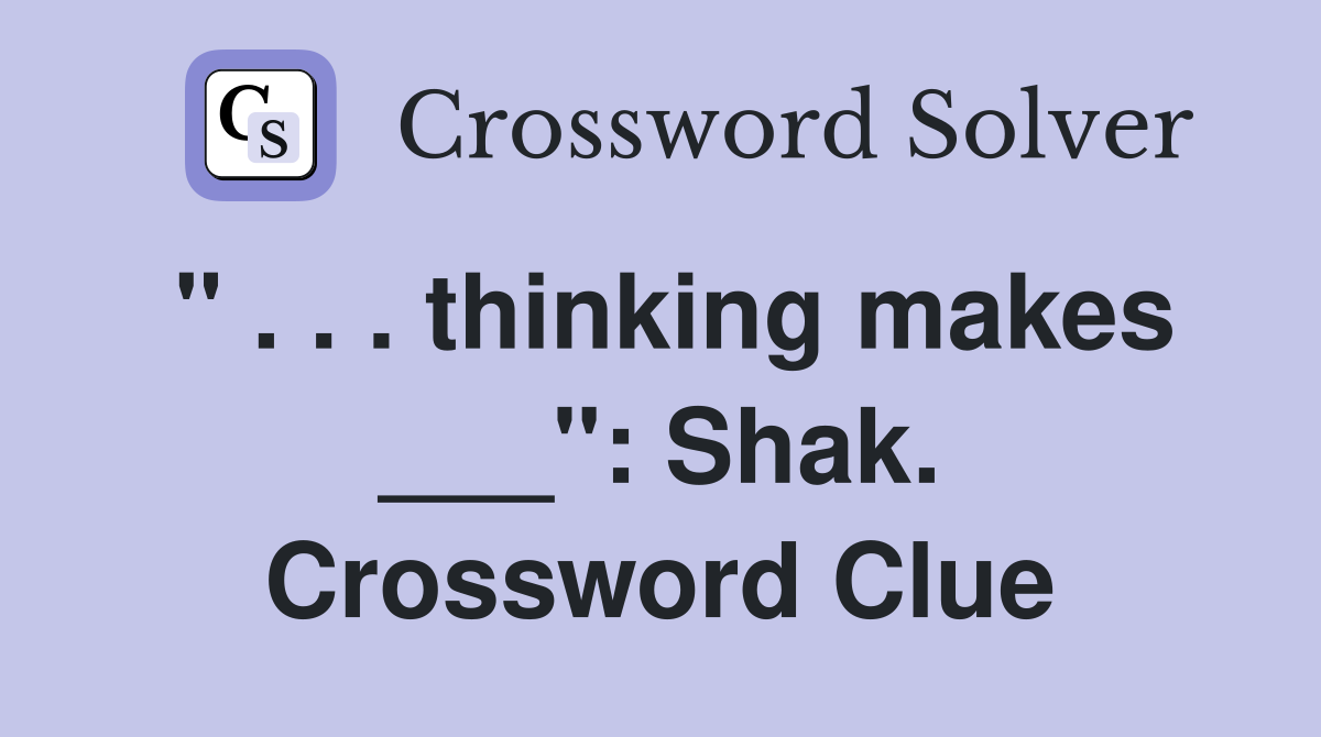 " . . . thinking makes ___": Shak. Crossword Clue