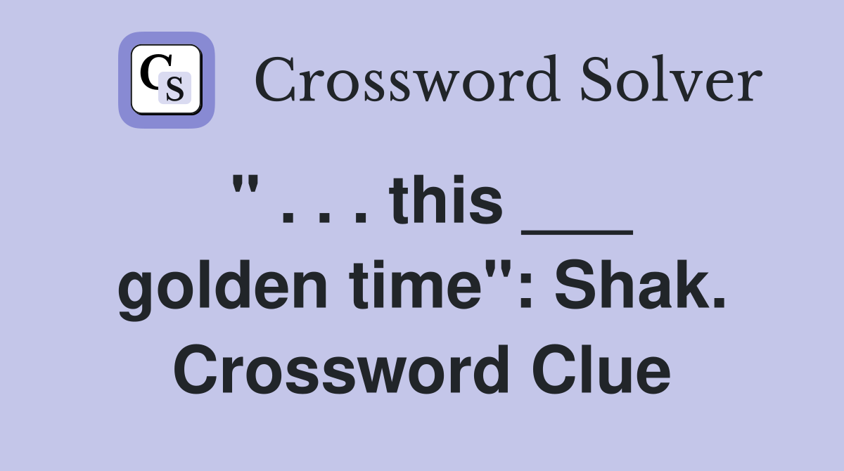 " . . . this ___ golden time": Shak. Crossword Clue