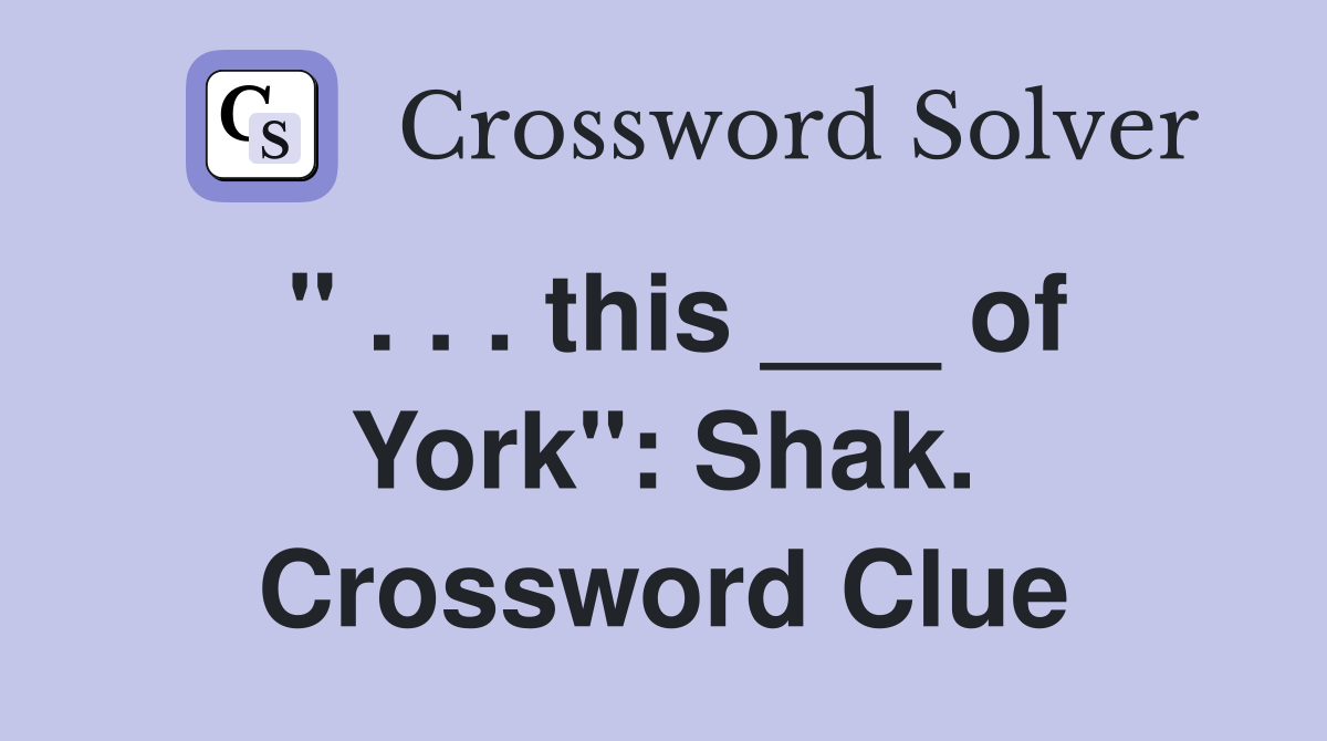 " . . . this ___ of York": Shak. Crossword Clue