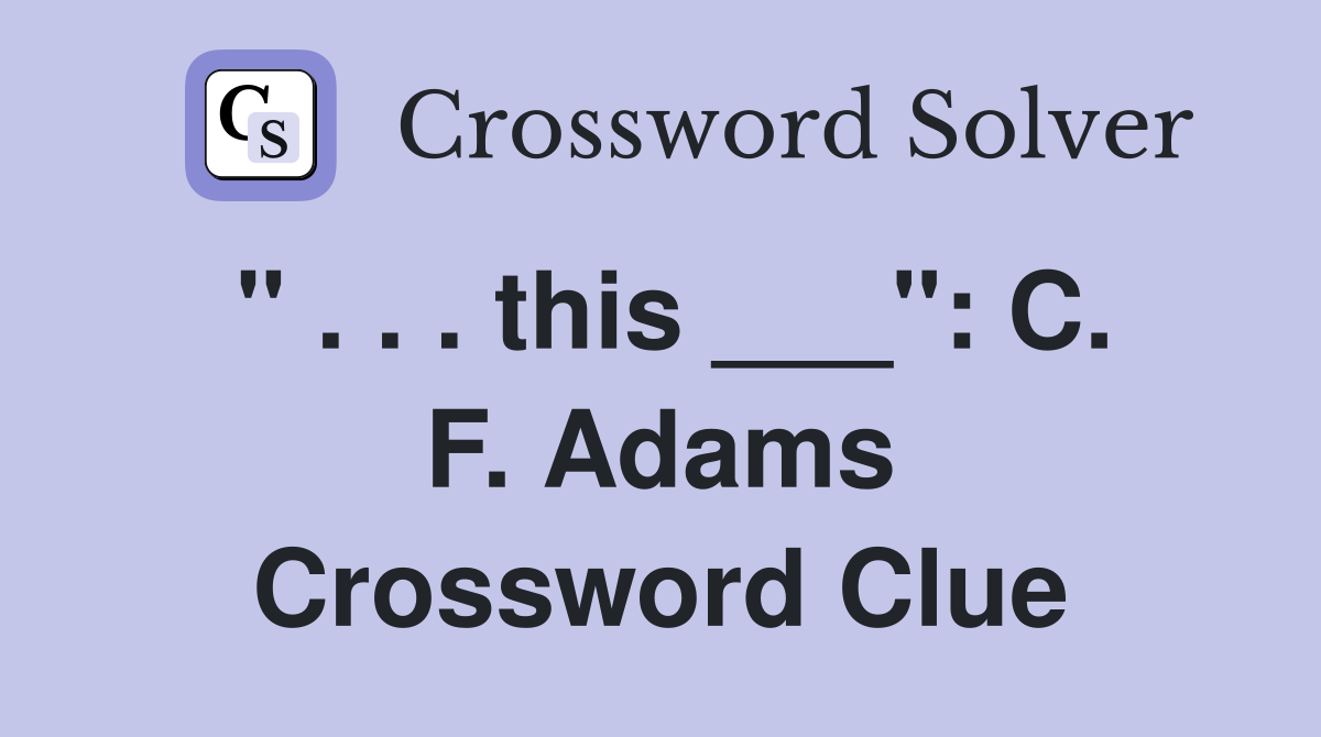 " . . . this ___": C. F. Adams Crossword Clue