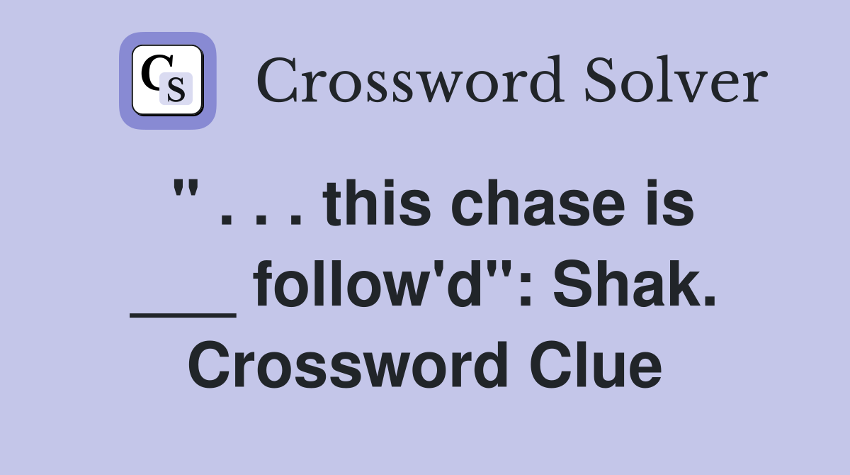 " . . . this chase is ___ follow'd": Shak. Crossword Clue