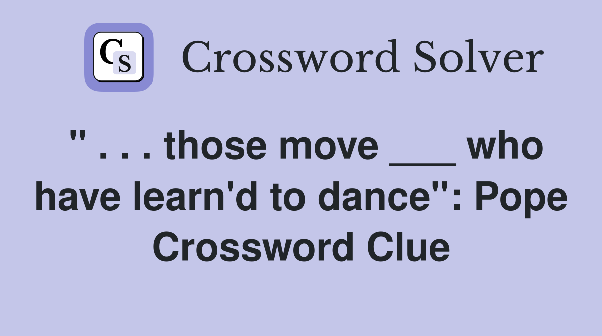 " . . . those move ___ who have learn'd to dance": Pope Crossword Clue