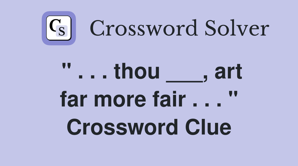 " . . . thou ___, art far more fair . . . " Crossword Clue