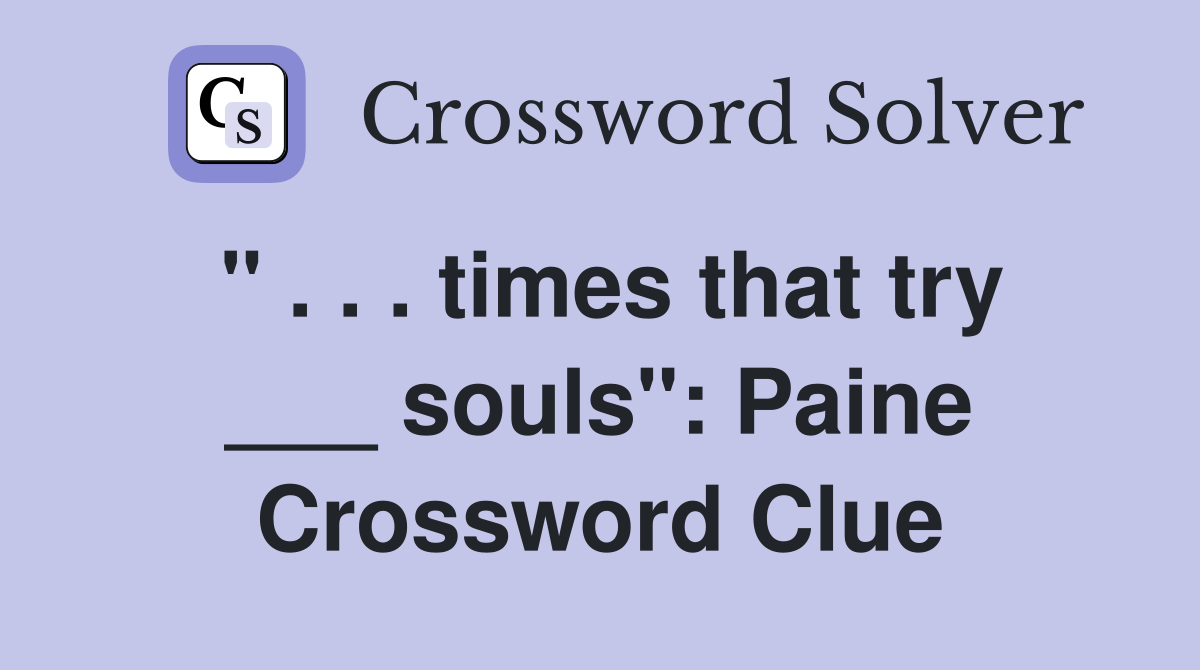 " . . . times that try ___ souls": Paine Crossword Clue