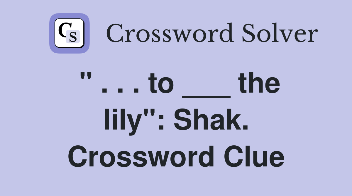 " . . . to ___ the lily": Shak. Crossword Clue