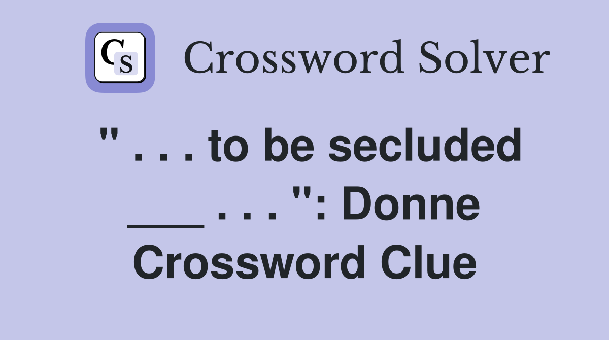 " . . . to be secluded ___ . . . ": Donne Crossword Clue