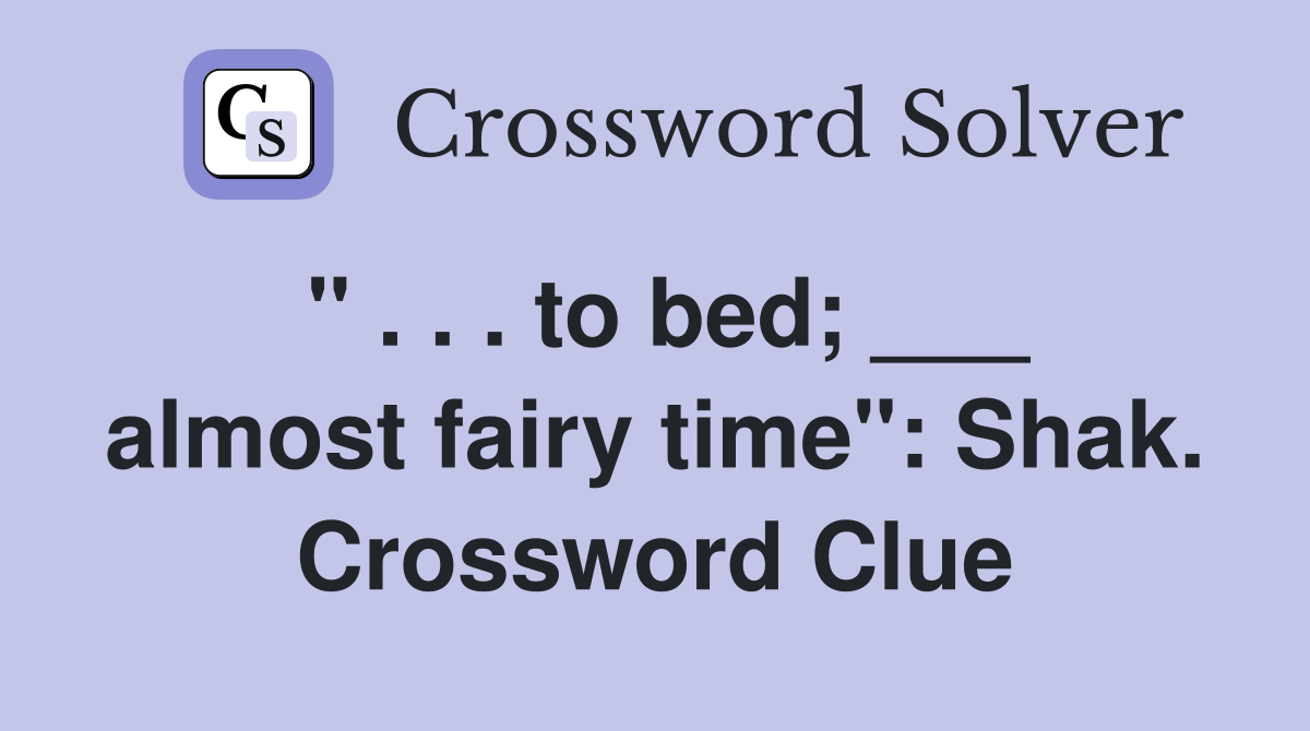 " . . . to bed; ___ almost fairy time": Shak. Crossword Clue