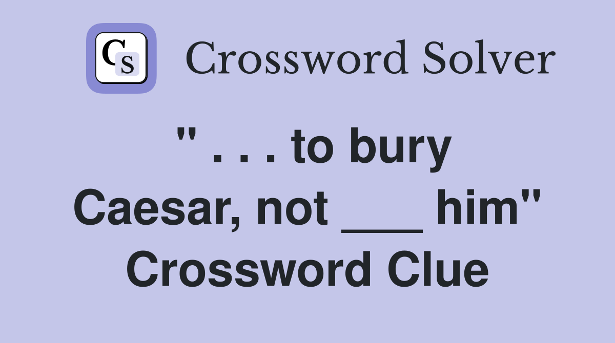 " . . . to bury Caesar, not ___ him" Crossword Clue