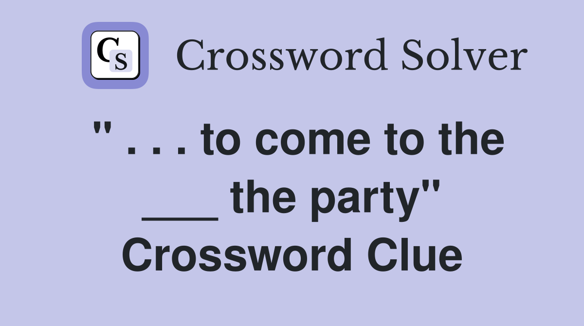 " . . . to come to the ___ the party" Crossword Clue