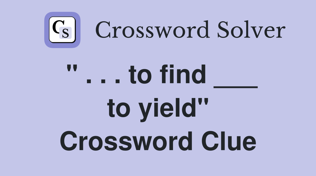 " . . . to find ___ to yield" Crossword Clue