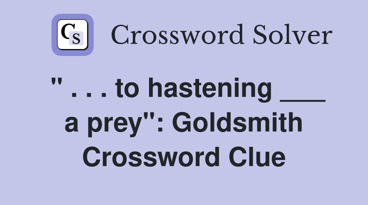 " . . . to hastening ___ a prey": Goldsmith Crossword Clue