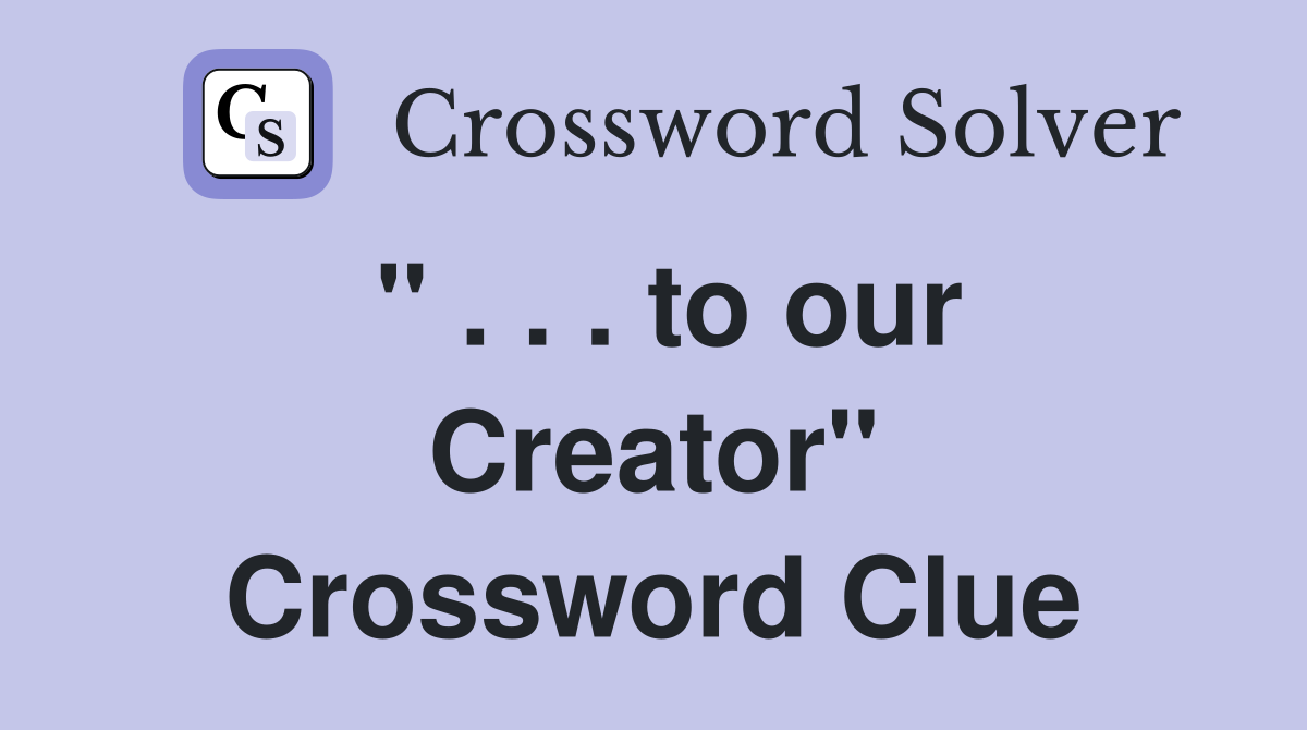" . . . to our Creator" Crossword Clue