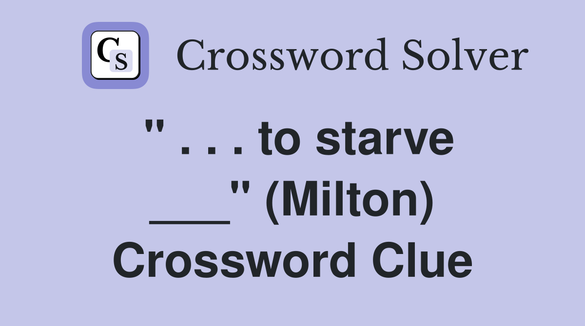 " . . . to starve ___" (Milton) Crossword Clue