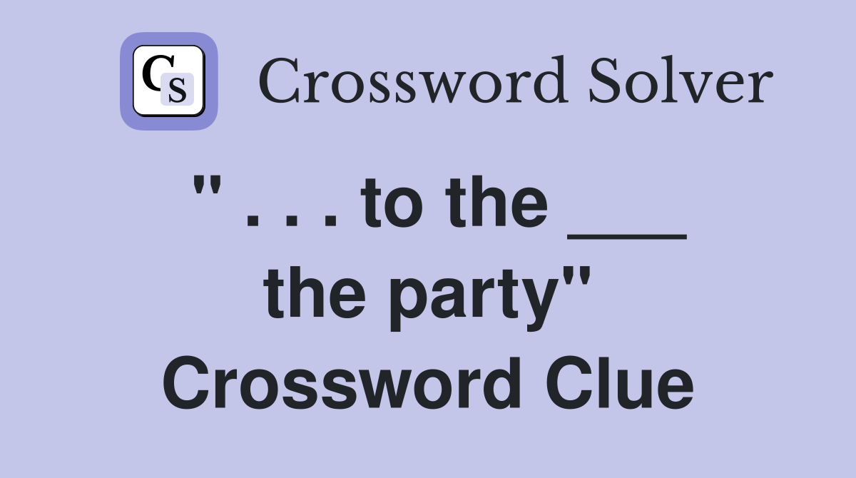 " . . . to the ___ the party" Crossword Clue