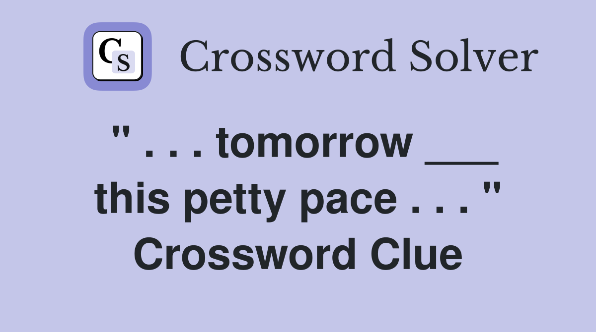 " . . . tomorrow ___ this petty pace . . . " Crossword Clue