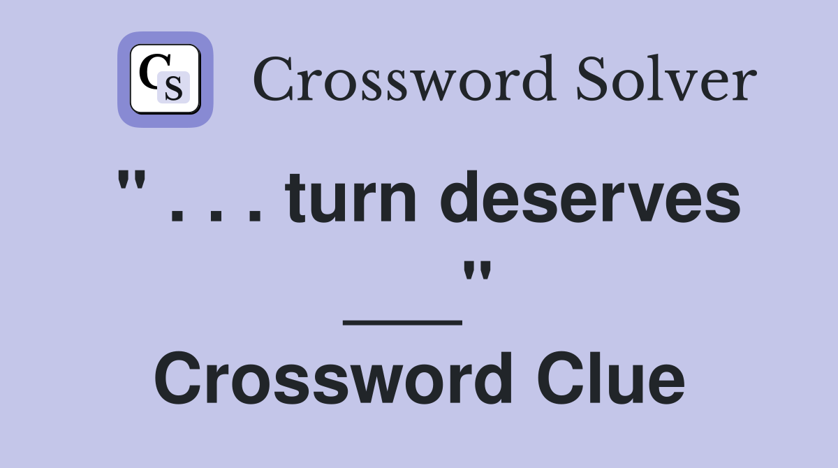 " . . . turn deserves ___" Crossword Clue