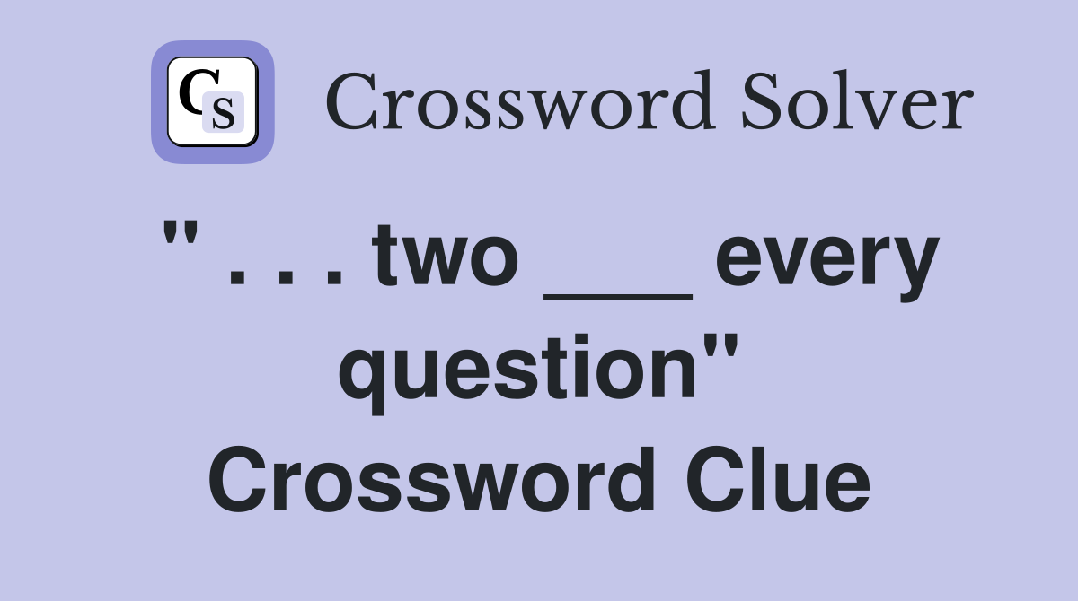 " . . . two ___ every question" Crossword Clue