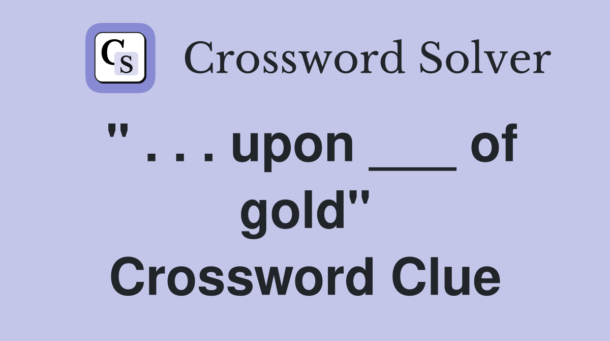 " . . . upon ___ of gold" Crossword Clue