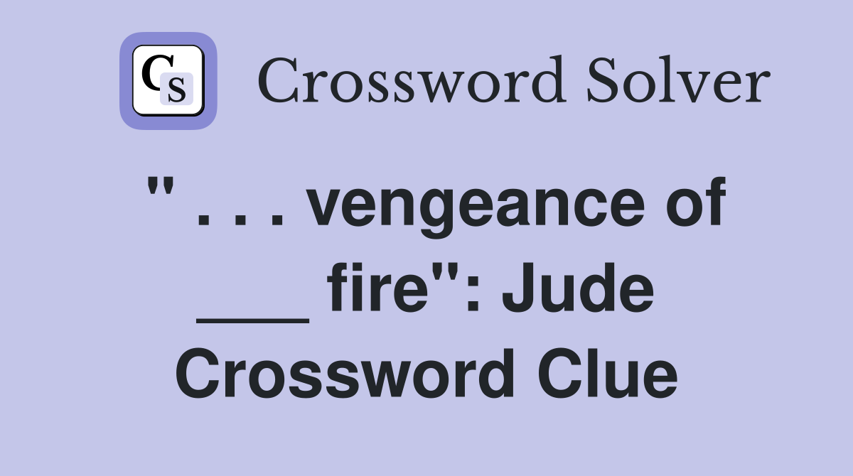 " . . . vengeance of ___ fire": Jude Crossword Clue