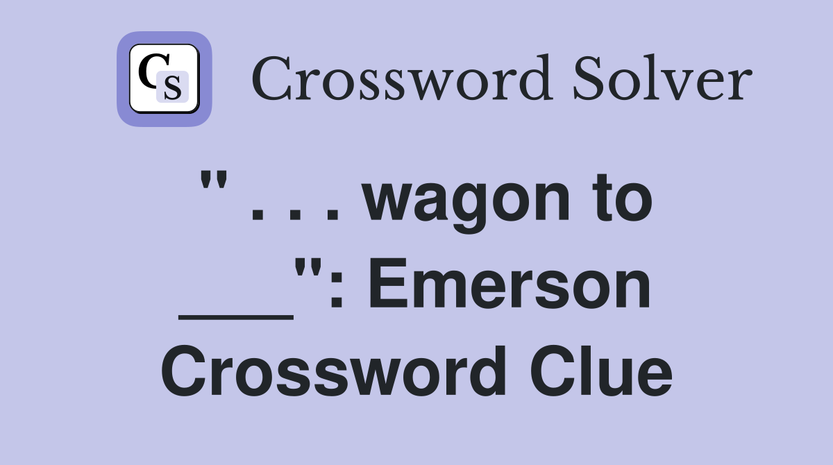 " . . . wagon to ___": Emerson Crossword Clue