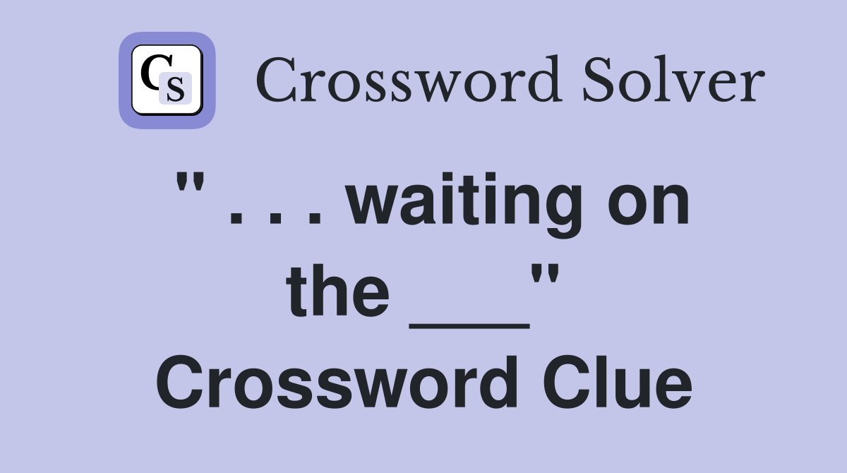 " . . . waiting on the ___" Crossword Clue