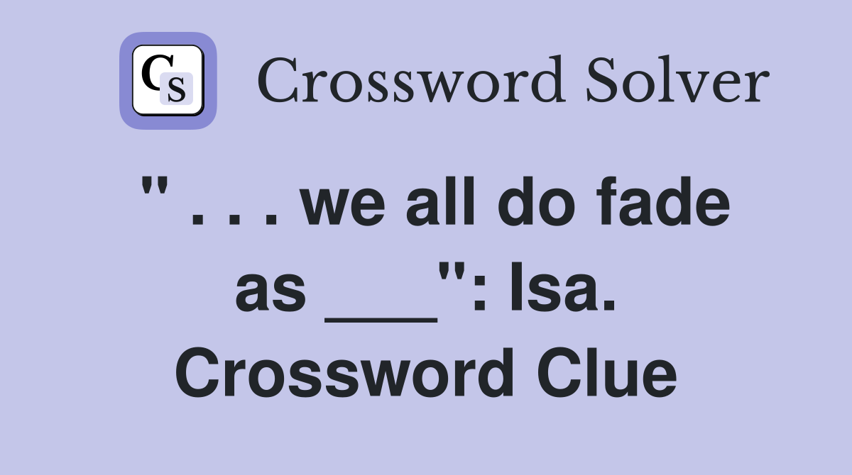 " . . . we all do fade as ___": Isa. Crossword Clue