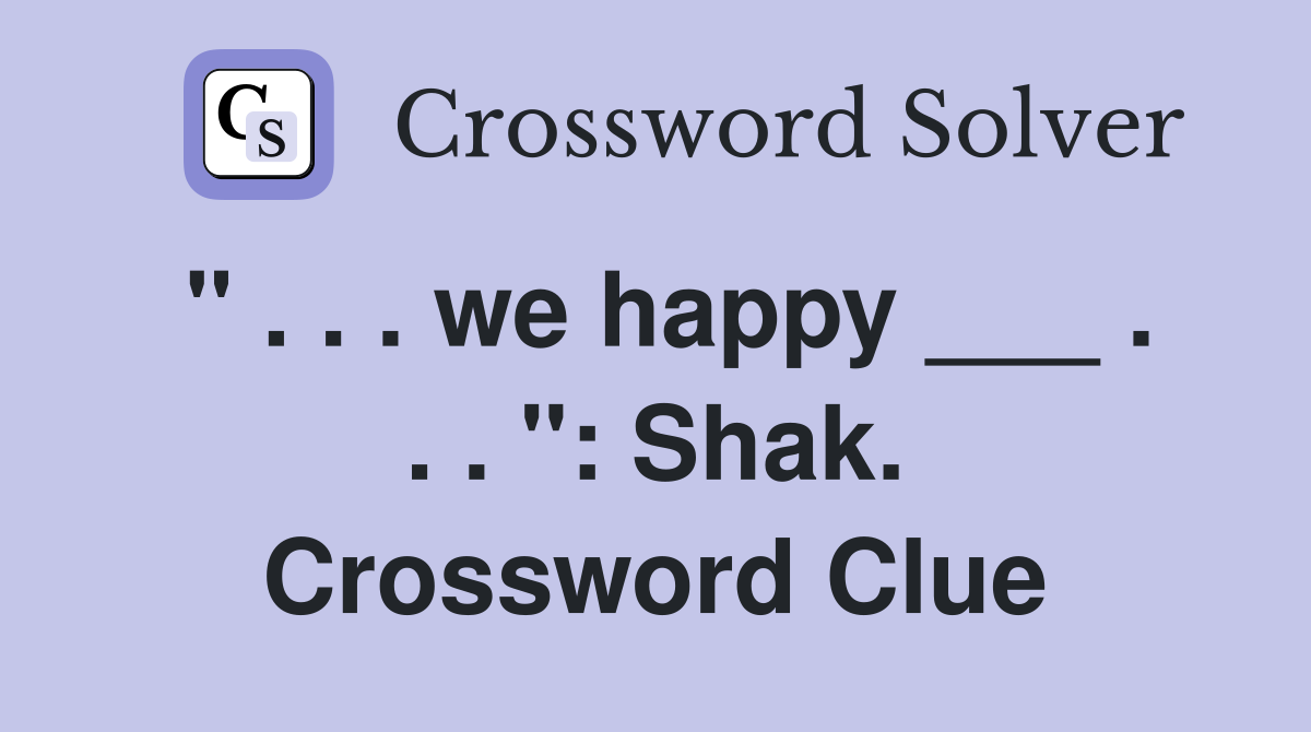 " . . . we happy ___ . . . ": Shak. Crossword Clue
