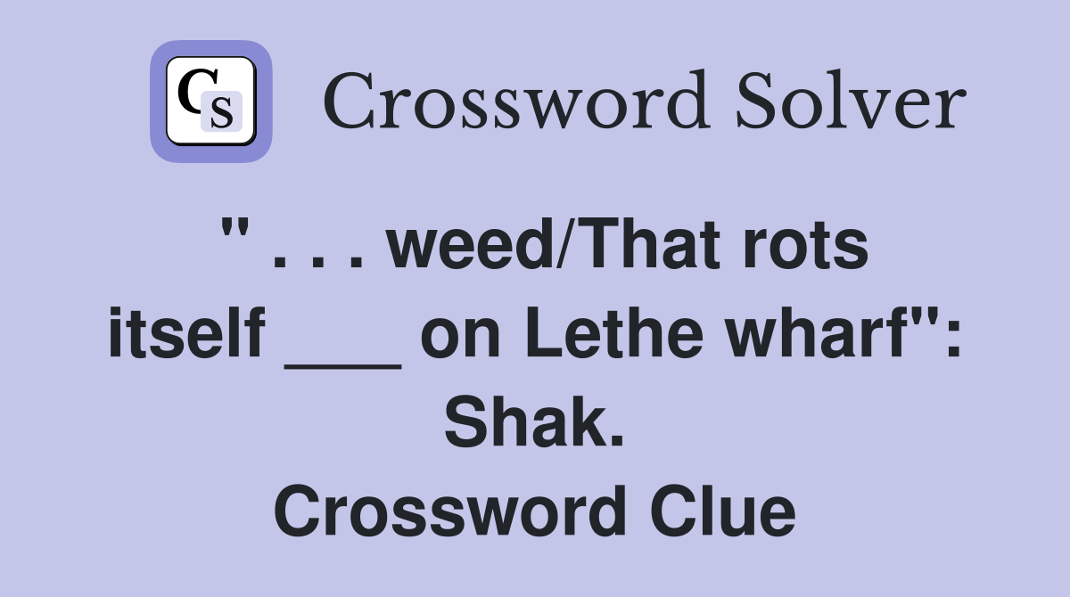 " . . . weed/That rots itself ___ on Lethe wharf": Shak. Crossword Clue