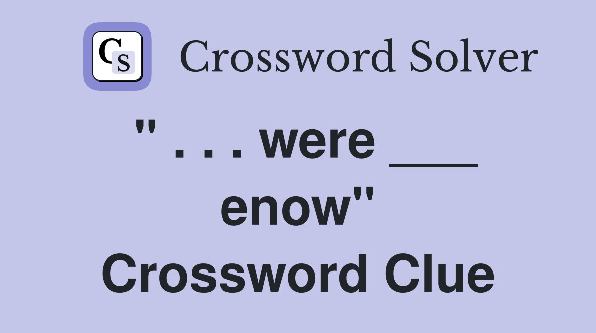 " . . . were ___ enow" Crossword Clue