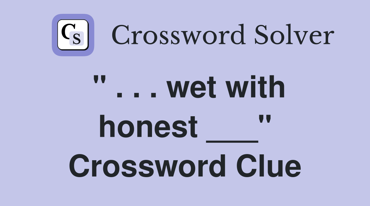 " . . . wet with honest ___" Crossword Clue