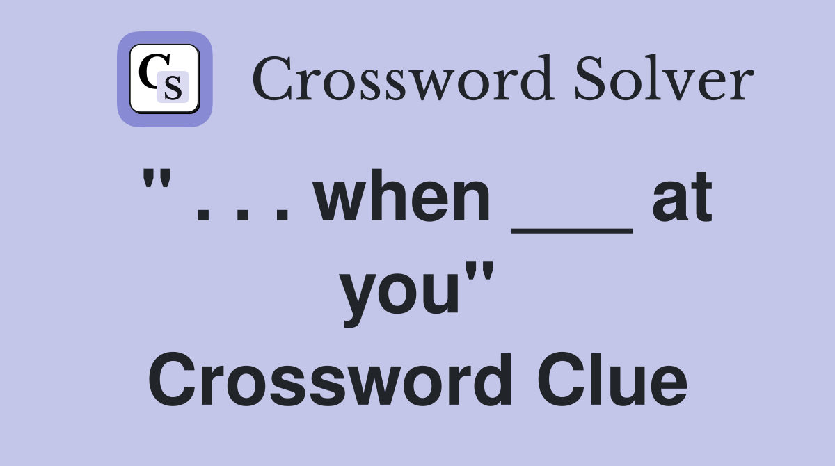 " . . . when ___ at you" Crossword Clue