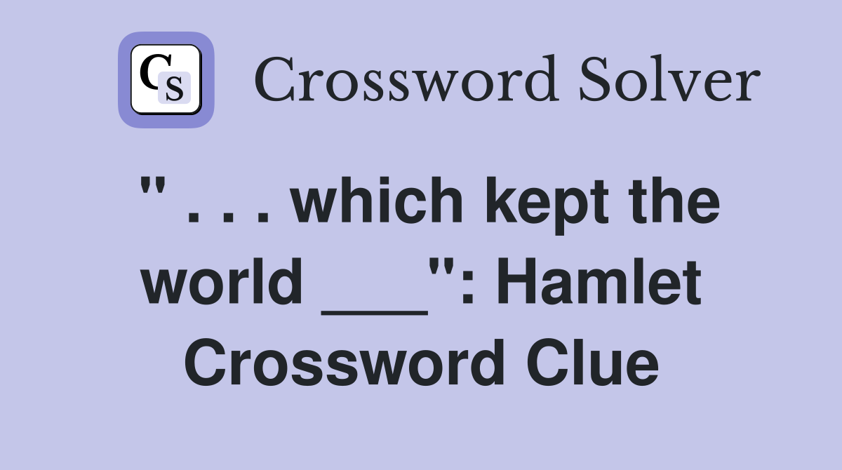 " . . . which kept the world ___": Hamlet Crossword Clue