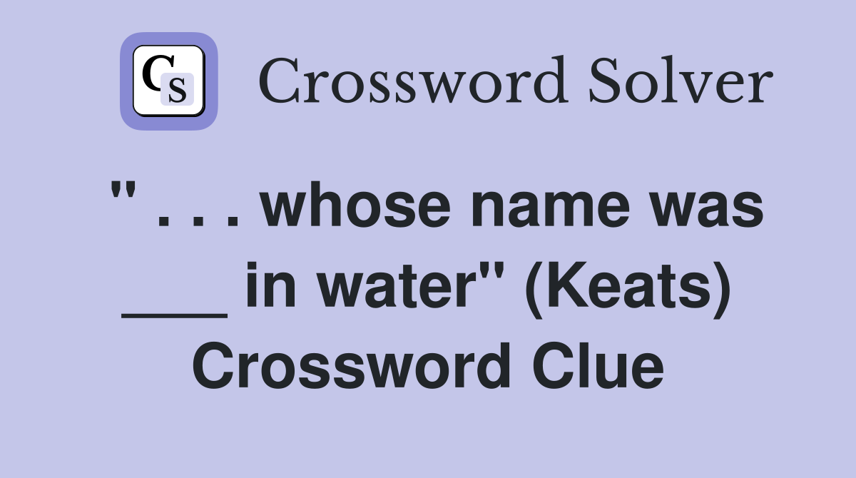" . . . whose name was ___ in water" (Keats) Crossword Clue