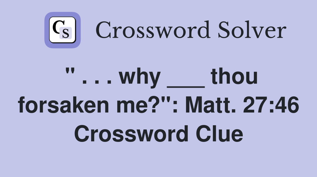 " . . . why ___ thou forsaken me?": Matt. 27:46 Crossword Clue
