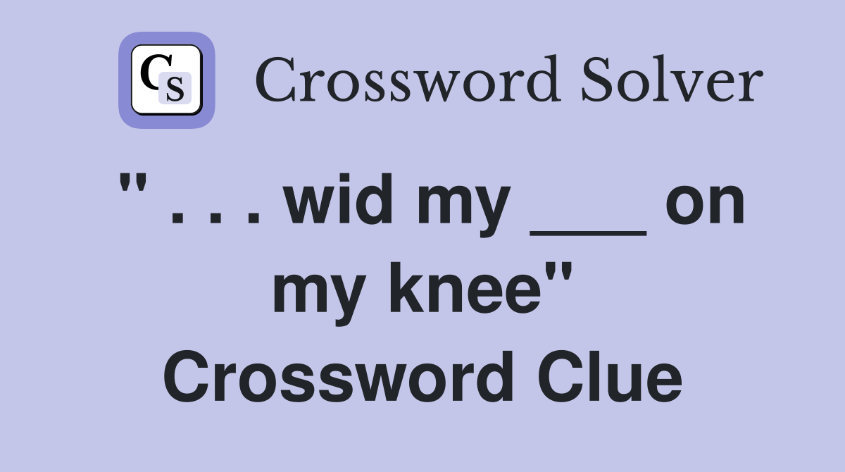 " . . . wid my ___ on my knee" Crossword Clue